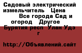 Садовый электрический измельчитель › Цена ­ 17 000 - Все города Сад и огород » Другое   . Бурятия респ.,Улан-Удэ г.